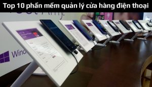Top 10 phần mềm quản lý cửa hàng điện thoại tốt nhất hiện nay