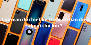 Làm thế nào để thiết kế một website bán điện thoại thu hút?