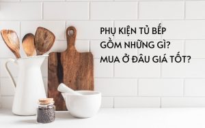 phụ kiện tủ bếp gồm những gì