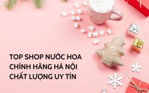 top shop nước hoa chính hãng hà nội